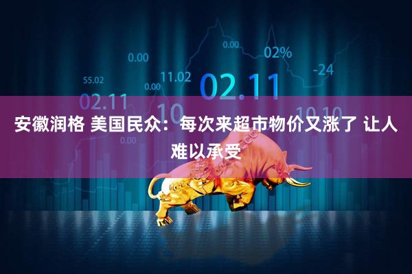 安徽润格 美国民众：每次来超市物价又涨了 让人难以承受