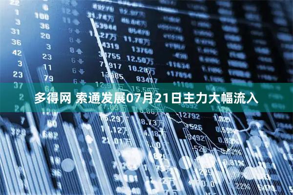 多得网 索通发展07月21日主力大幅流入