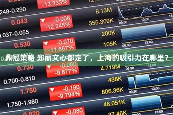 鼎冠策略 郑丽文心都定了，上海的吸引力在哪里？