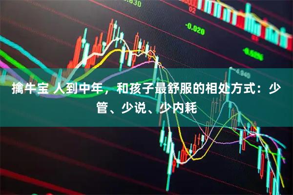 擒牛宝 人到中年，和孩子最舒服的相处方式：少管、少说、少内耗