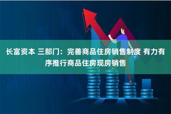 长富资本 三部门：完善商品住房销售制度 有力有序推行商品住房现房销售